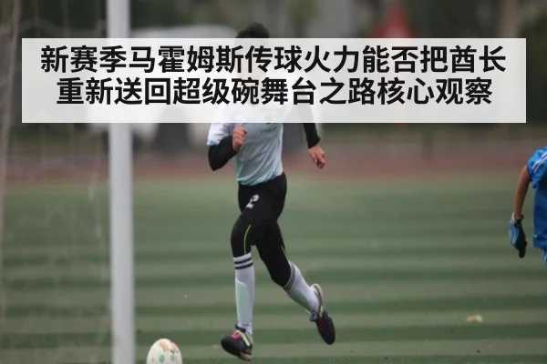 新赛季马霍姆斯传球火力能否把酋长重新送回超级碗舞台之路核心观察